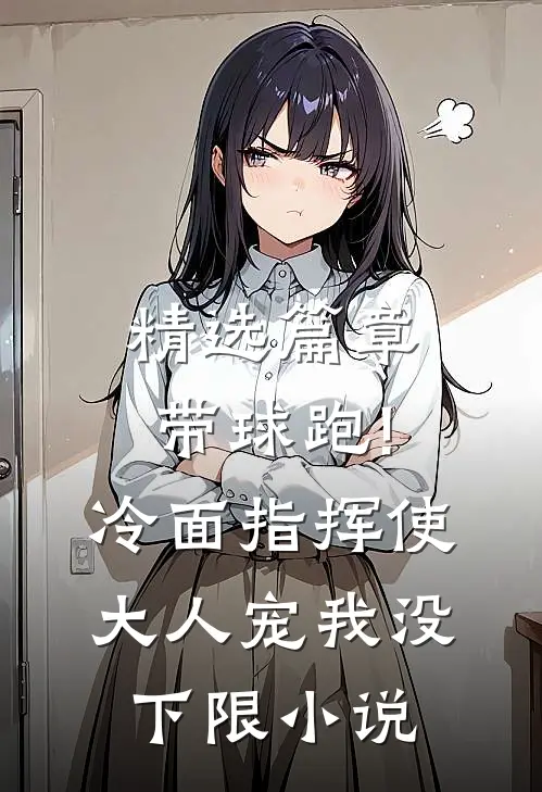 精选篇章带球跑!冷面指挥使大人宠我没下限小说