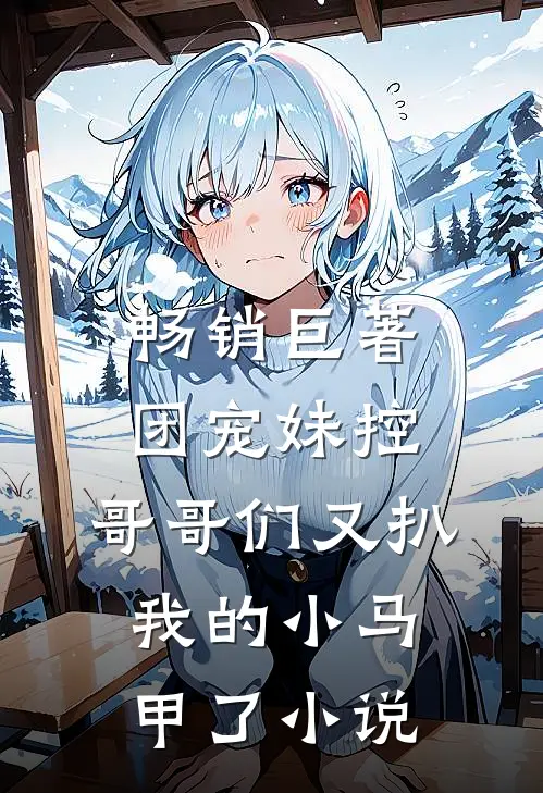 畅销巨著团宠妹控:哥哥们又扒我的小马甲了小说