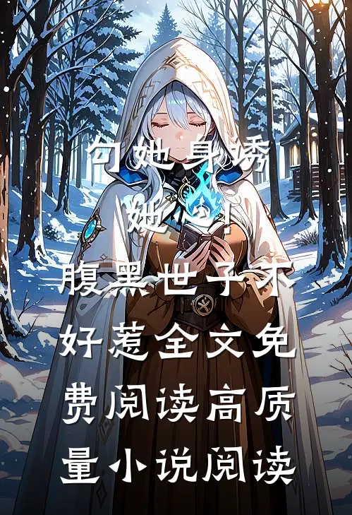 勾她身诱她心!腹黑世子不好惹全文免费阅读高质量小说阅读