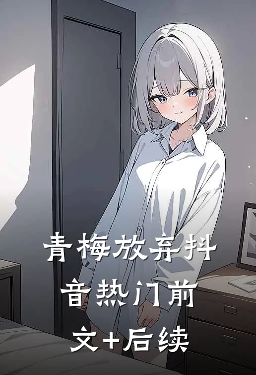 青梅放弃抖音热门前文+后续
