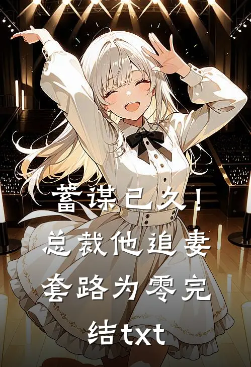 蓄谋已久！总裁他追妻套路为零完结txt
