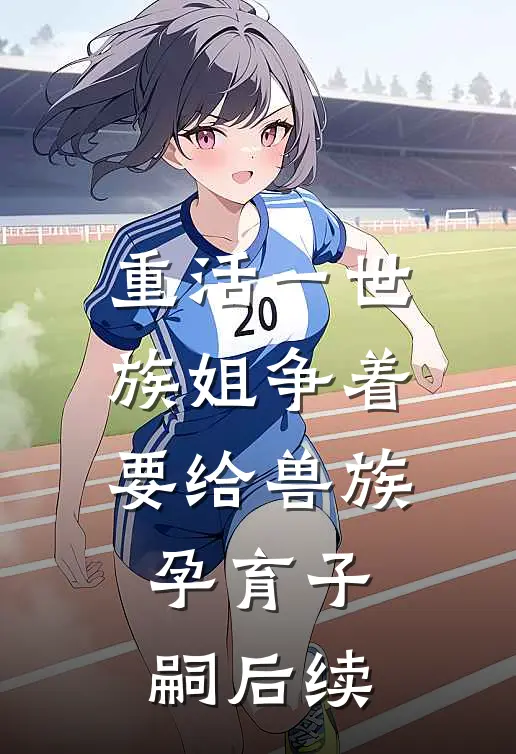 重活一世，族姐争着要给兽族孕育子嗣后续