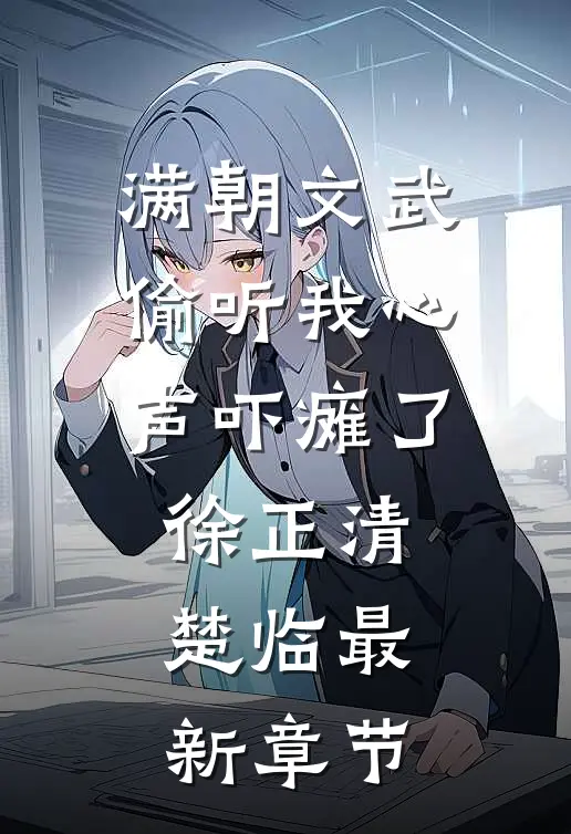 满朝文武偷听我心声吓瘫了徐正清楚临最新章节