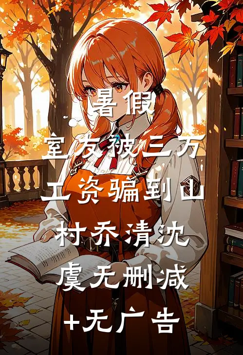 暑假，室友被三万工资骗到山村乔清沈虞无删减+无广告