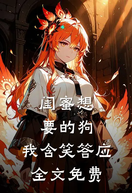 闺蜜想要的狗,我含笑答应全文免费观看