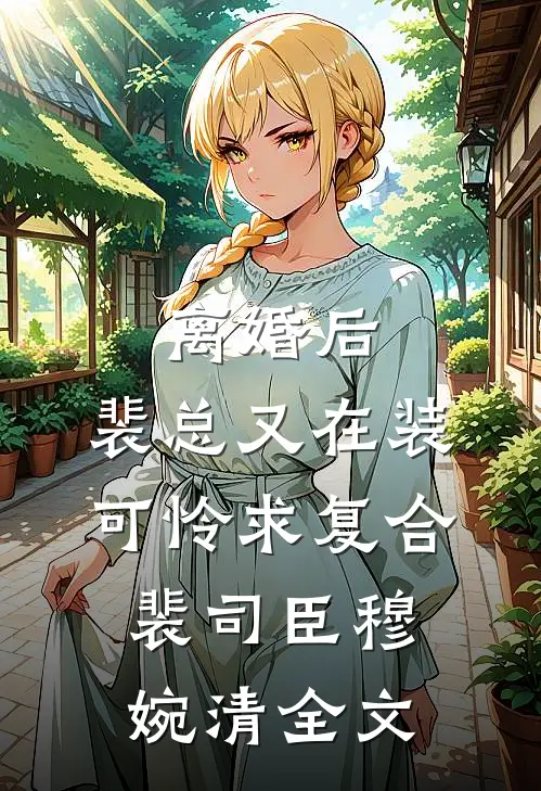 离婚后，裴总又在装可怜求复合裴司臣穆婉清全文