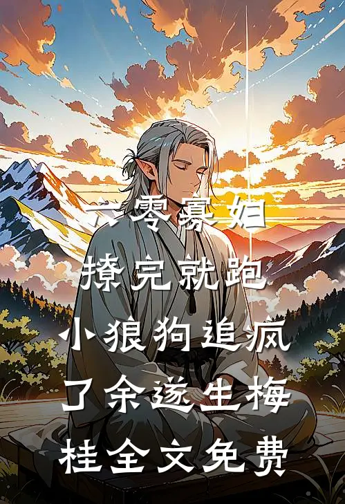 六零寡妇撩完就跑，小狼狗追疯了余遂生梅桂全文免费