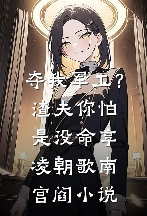 夺我军工？渣夫你怕是没命享凌朝歌南宫阎小说
