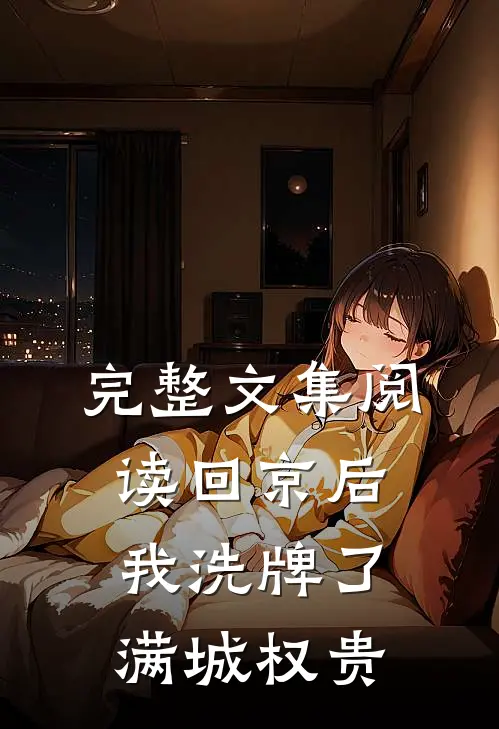 完整文集阅读回京后，我洗牌了满城权贵