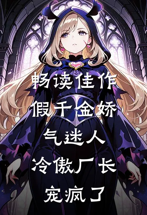 畅读佳作假千金娇气迷人，冷傲厂长宠疯了