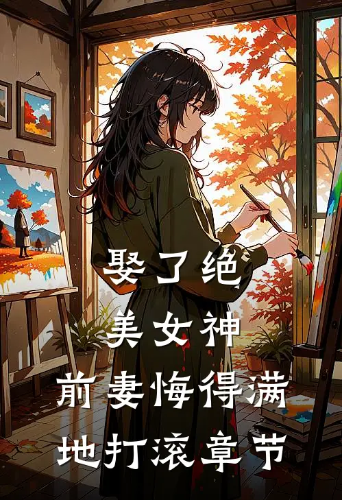 娶了绝美女神，前妻悔得满地打滚章节