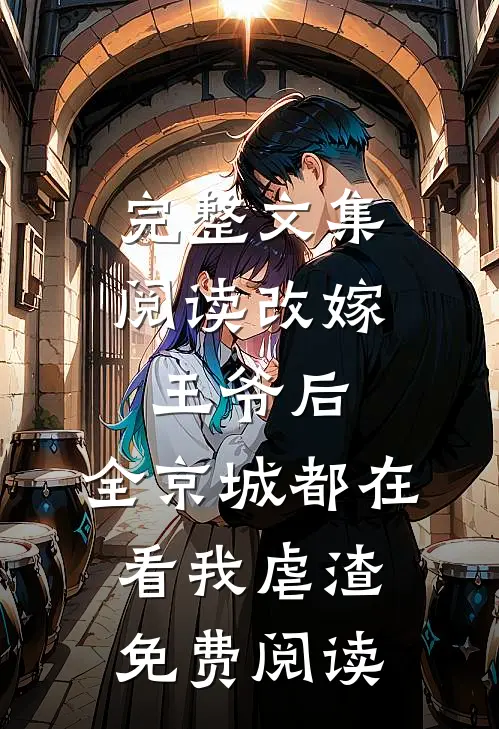 完整文集阅读改嫁王爷后,全京城都在看我虐渣免费阅读