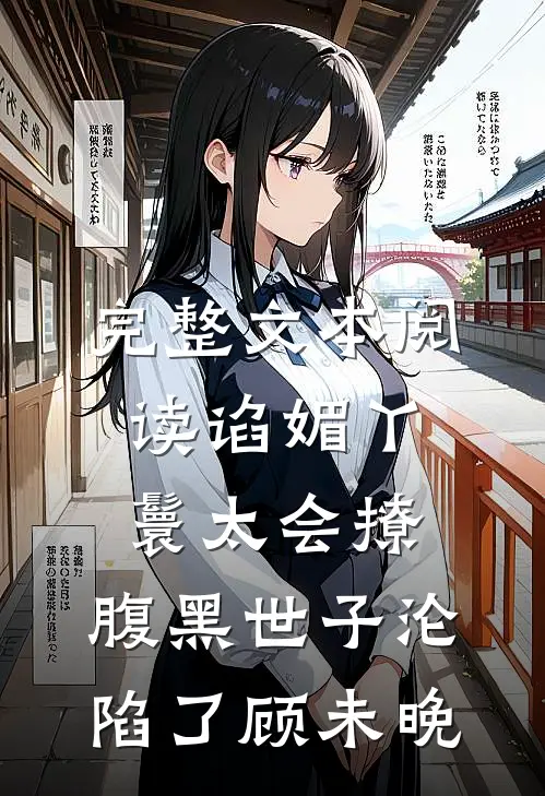完整文本阅读谄媚丫鬟太会撩,腹黑世子沦陷了顾未晚
