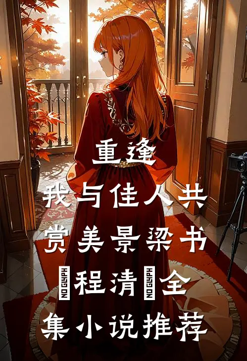 《重逢:我与佳人共赏美景》梁书媞程清玙全集小说推荐