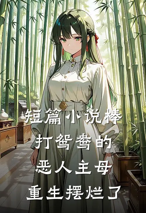 短篇小说棒打鸳鸯的恶人主母，重生摆烂了