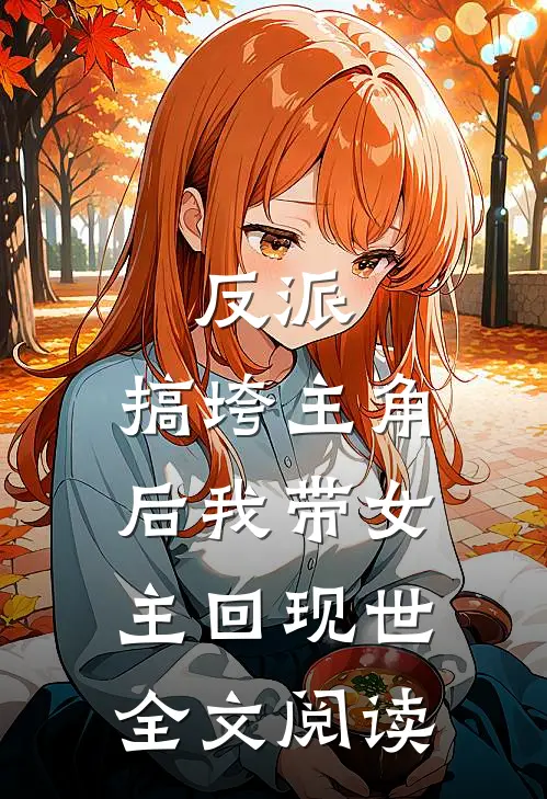 反派：搞垮主角后我带女主回现世全文阅读