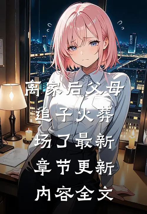 离家后父母追子火葬场了最新章节更新内容全文
