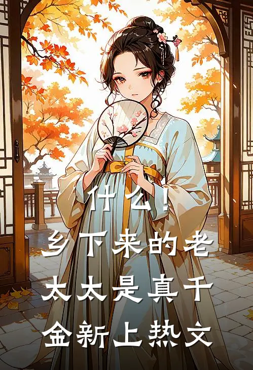 什么！乡下来的老太太是真千金新上热文