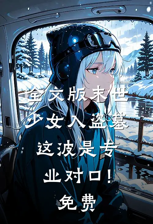 全文版末世少女入盗墓,这波是专业对口!免费