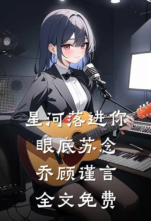 星河落进你眼底苏念乔顾谨言全文免费