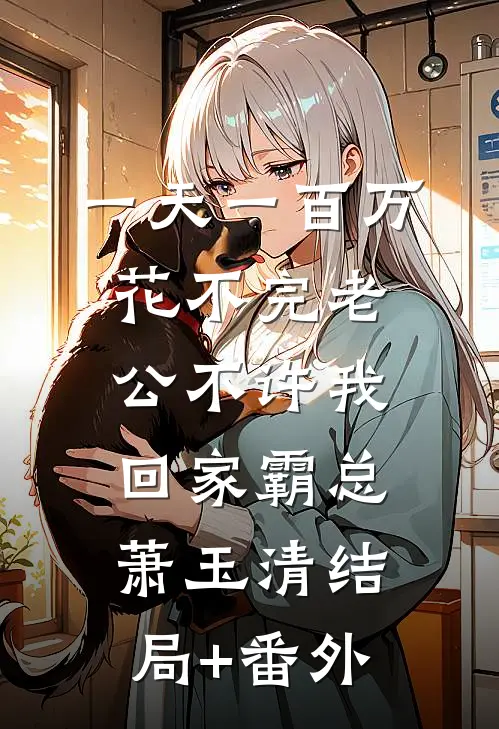一天一百万花不完老公不许我回家霸总萧玉清结局+番外