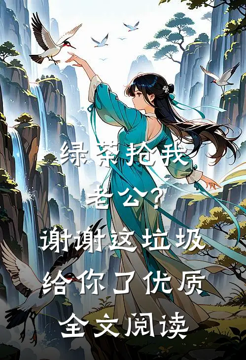 绿茶抢我老公?谢谢,这垃圾给你了优质全文阅读