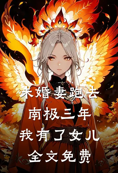 未婚妻跑去南极三年，我有了女儿全文免费