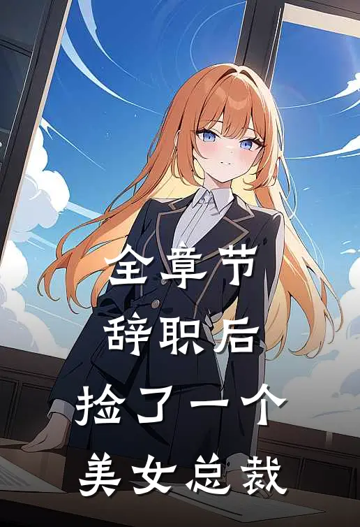 全章节辞职后，捡了一个美女总裁
