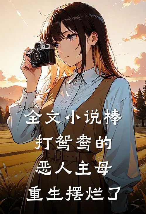 全文小说棒打鸳鸯的恶人主母，重生摆烂了