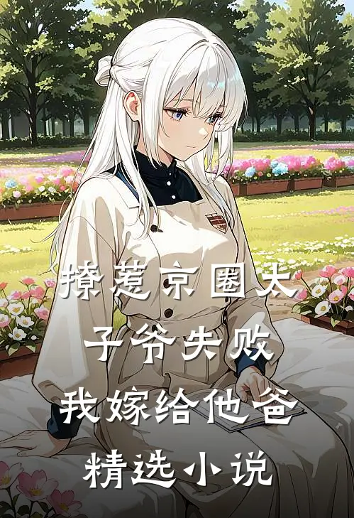 撩惹京圈太子爷失败，我嫁给他爸精选小说