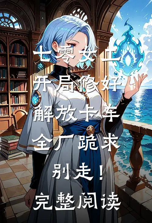 七零女工：开局修好解放卡车，全厂跪求别走！完整阅读