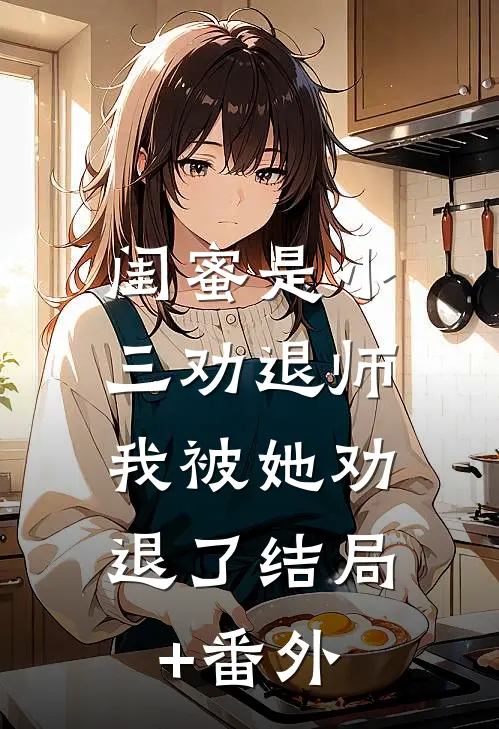 闺蜜是小三劝退师，我被她劝退了结局+番外
