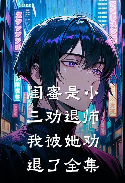 闺蜜是小三劝退师，我被她劝退了 全集