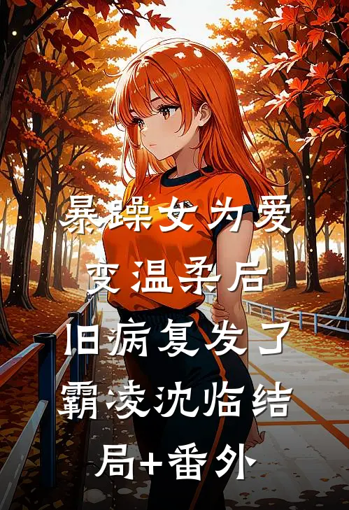 暴躁女为爱变温柔后，旧病复发了霸凌沈临结局+番外