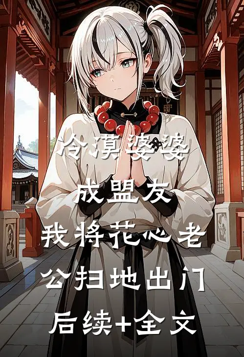 冷漠婆婆成盟友，我将花心老公扫地出门后续+全文