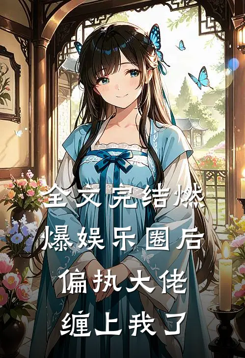 全文完结燃爆娱乐圈后，偏执大佬缠上我了