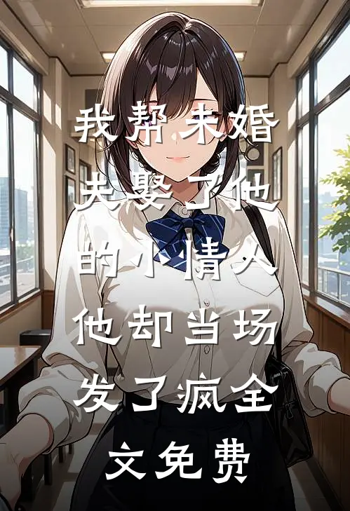 我帮未婚夫娶了他的小情人，他却当场发了疯全文免费