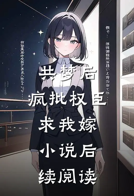 共梦后,疯批权臣求我嫁小说后续阅读