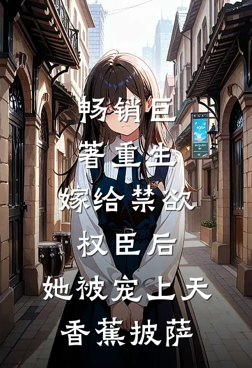畅销巨著重生:嫁给禁欲权臣后,她被宠上天 香蕉披萨