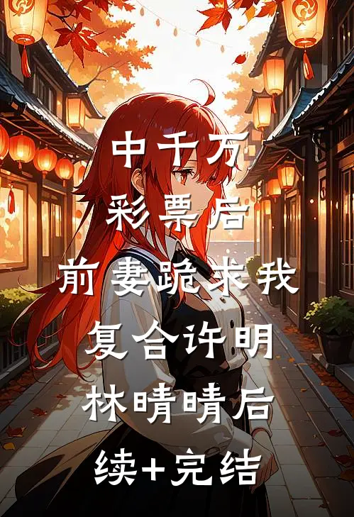 中千万彩票后，前妻跪求我复合许明林晴晴后续+完结
