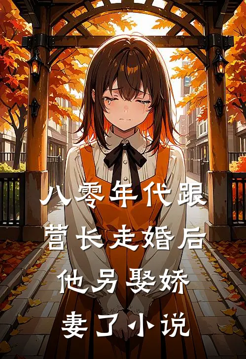 八零年代跟营长走婚后，他另娶娇妻了小说