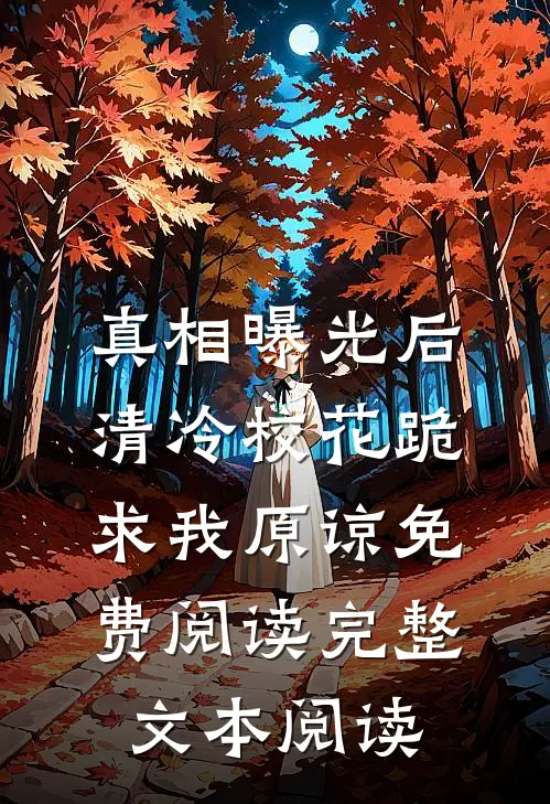 真相曝光后,清冷校花跪求我原谅免费阅读完整文本阅读