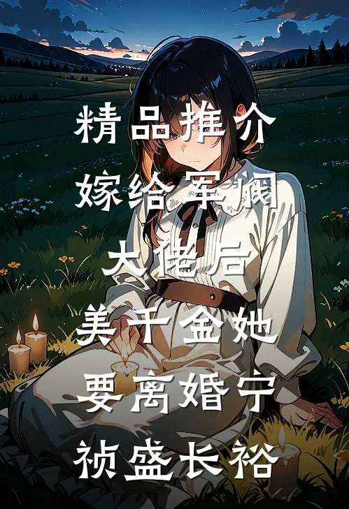 精品推介嫁给军阀大佬后,美千金她要离婚(宁祯盛长裕)