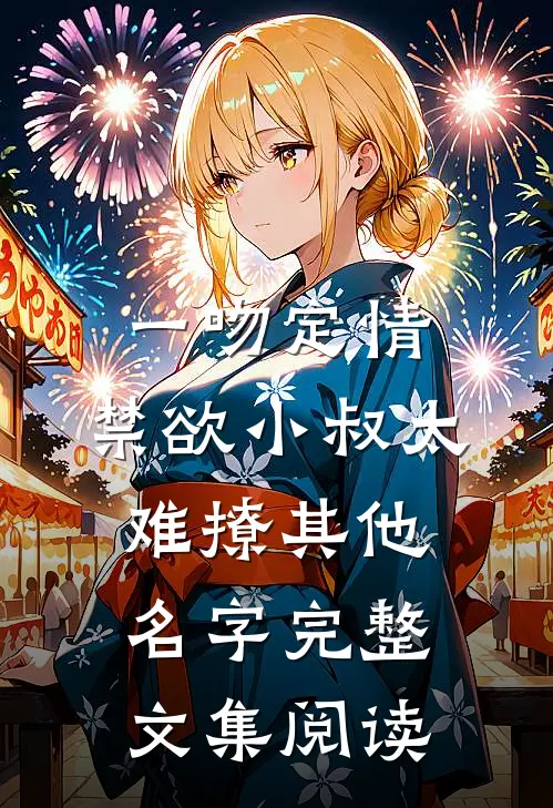 一吻定情:禁欲小叔太难撩其他名字完整文集阅读