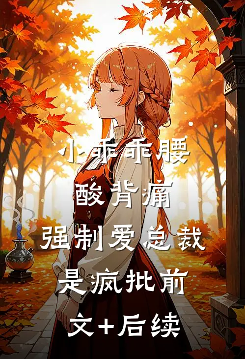 小乖乖腰酸背痛，强制爱总裁是疯批前文+后续
