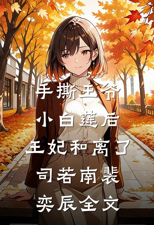 手撕王爷小白莲后，王妃和离了司若南裴奕辰全文