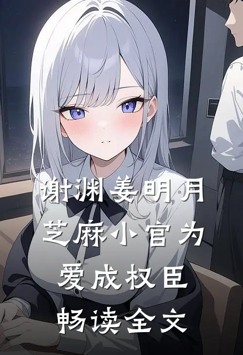 谢渊姜明月芝麻小官为爱成权臣畅读全文