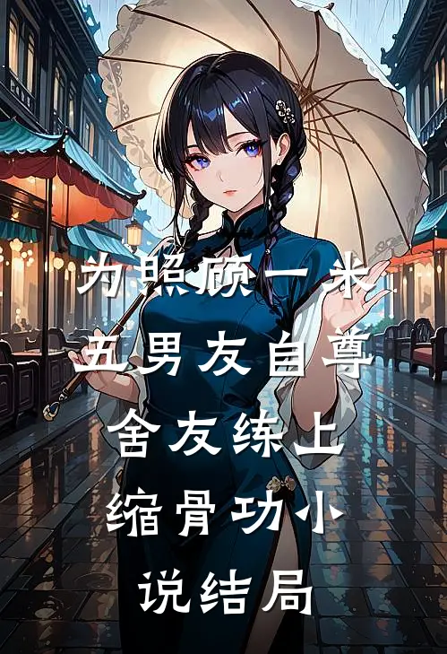 为照顾一米五男友自尊，舍友练上缩骨功小说结局