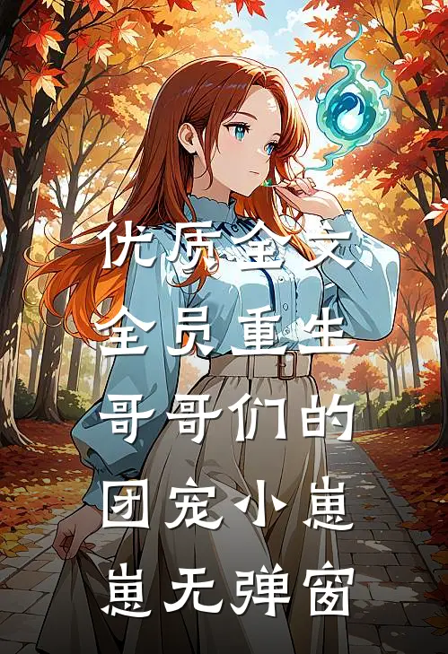 优质全文全员重生:哥哥们的团宠小崽崽无弹窗