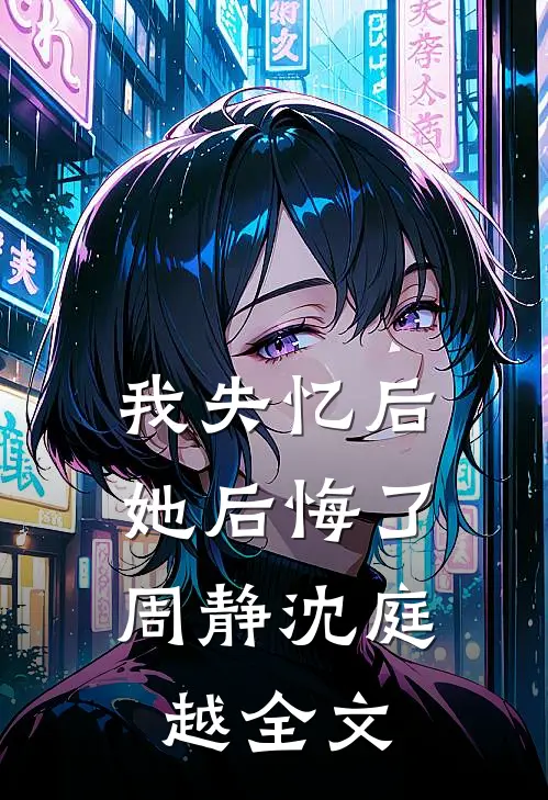 我失忆后,她后悔了周静沈庭越全文在线阅读